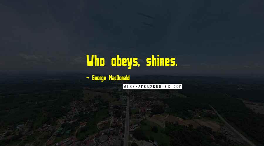 George MacDonald Quotes: Who obeys, shines.