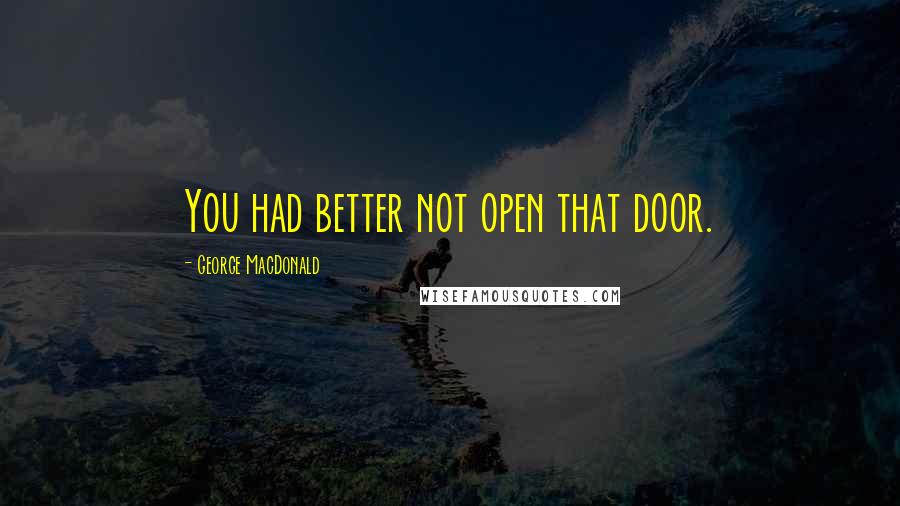 George MacDonald Quotes: You had better not open that door.