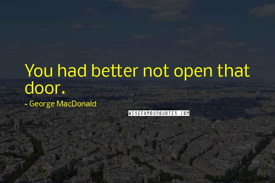 George MacDonald Quotes: You had better not open that door.