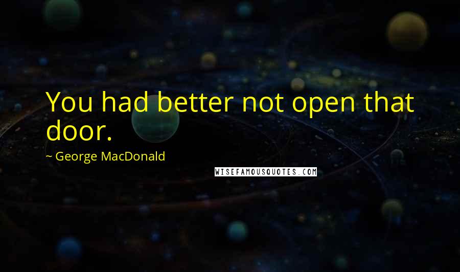 George MacDonald Quotes: You had better not open that door.