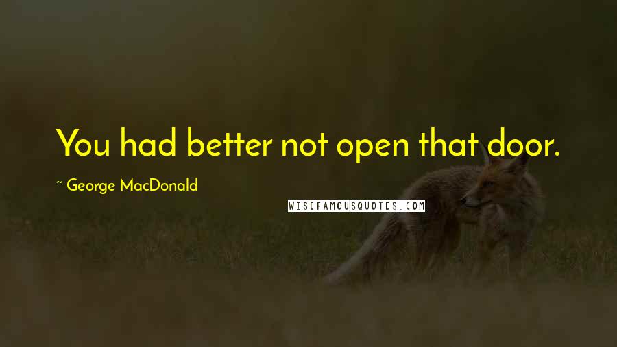 George MacDonald Quotes: You had better not open that door.