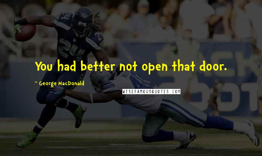 George MacDonald Quotes: You had better not open that door.