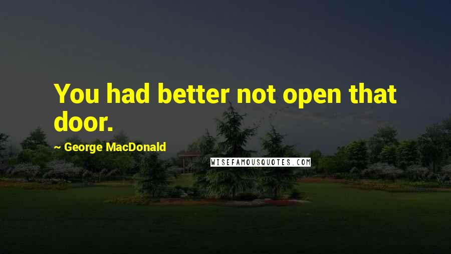 George MacDonald Quotes: You had better not open that door.