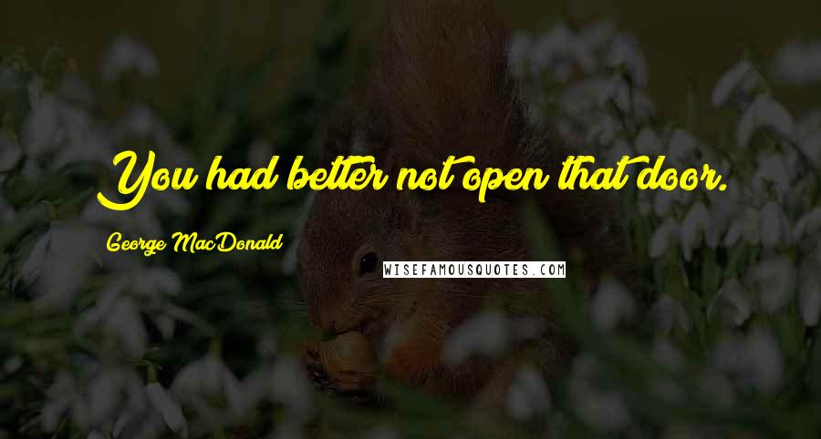 George MacDonald Quotes: You had better not open that door.