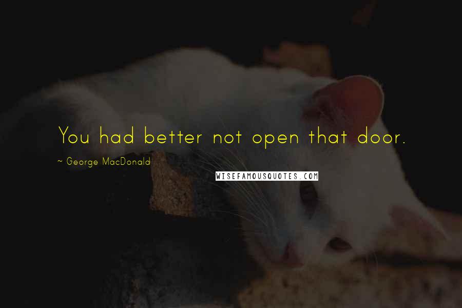 George MacDonald Quotes: You had better not open that door.