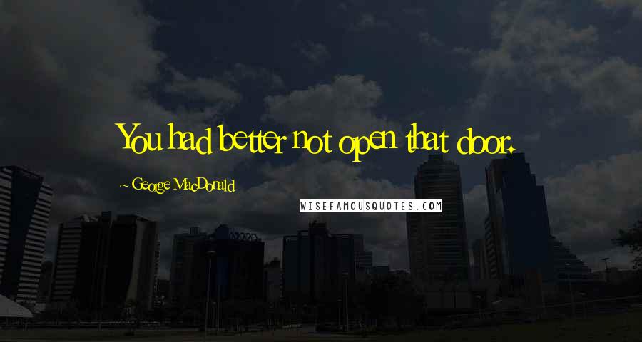 George MacDonald Quotes: You had better not open that door.