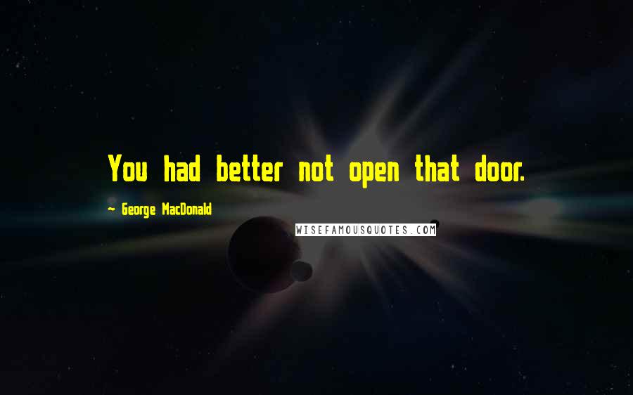 George MacDonald Quotes: You had better not open that door.