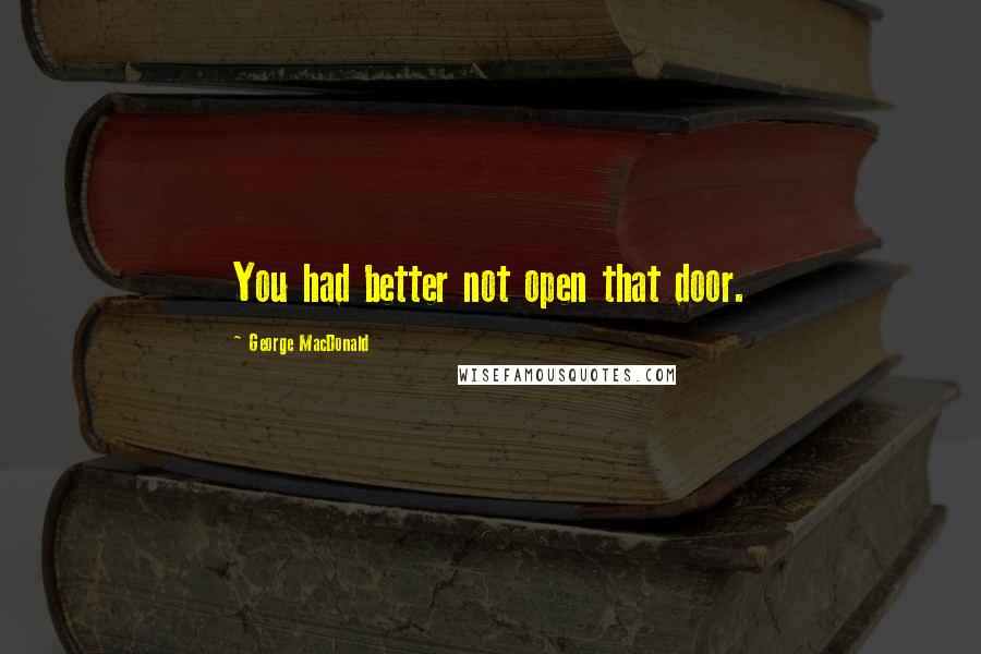 George MacDonald Quotes: You had better not open that door.