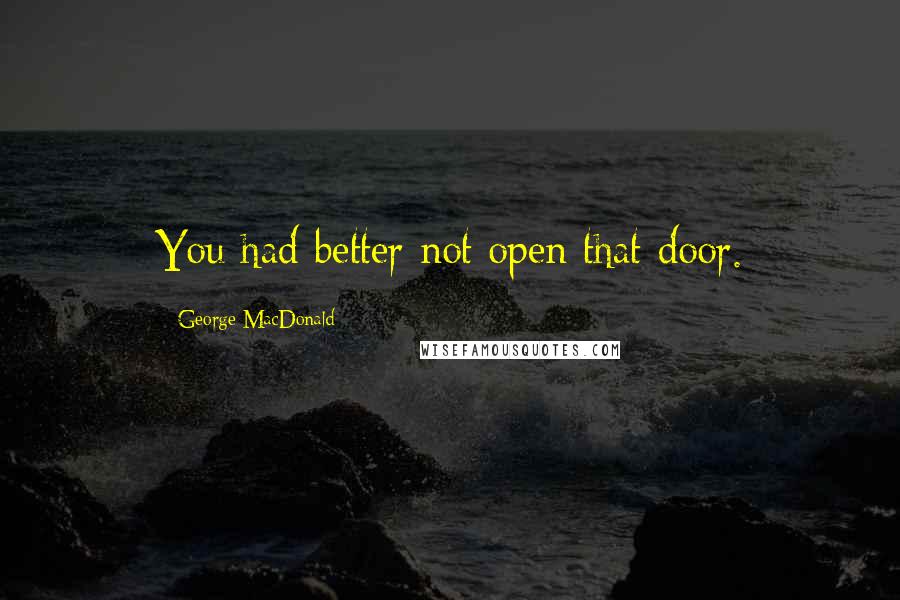 George MacDonald Quotes: You had better not open that door.