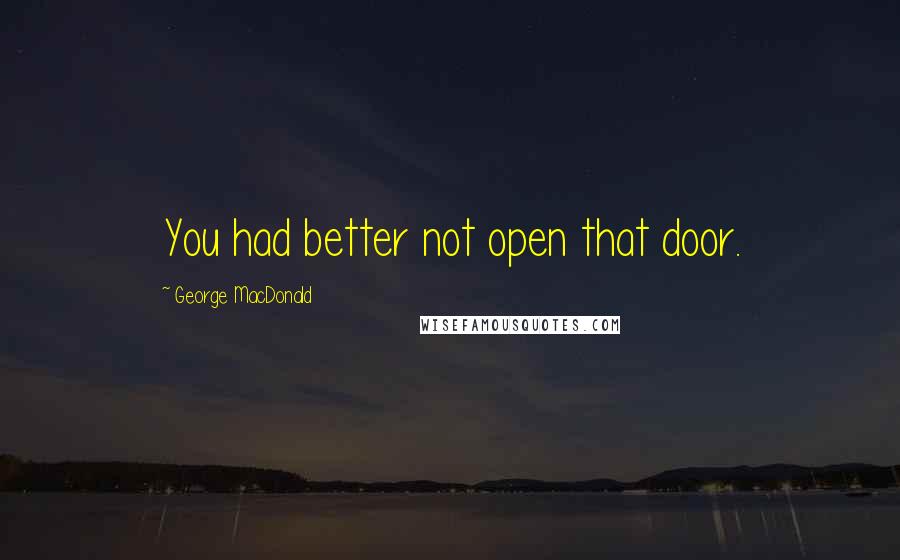 George MacDonald Quotes: You had better not open that door.
