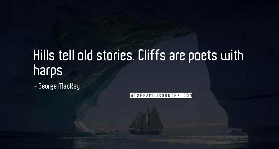 George MacKay Quotes: Hills tell old stories. Cliffs are poets with harps