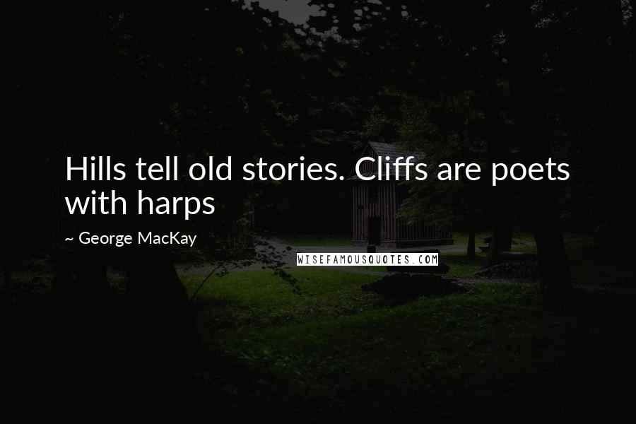George MacKay Quotes: Hills tell old stories. Cliffs are poets with harps
