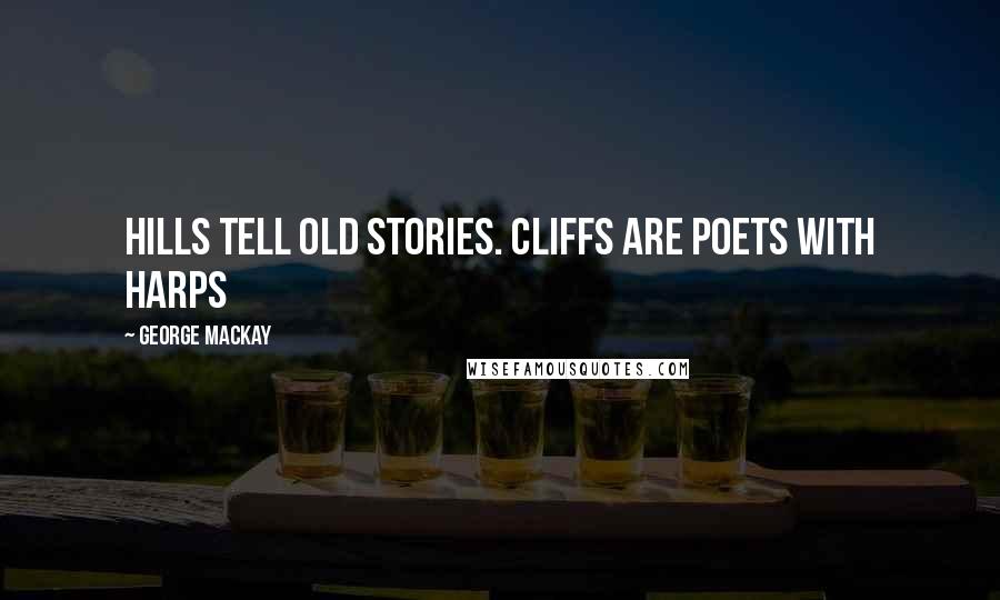 George MacKay Quotes: Hills tell old stories. Cliffs are poets with harps