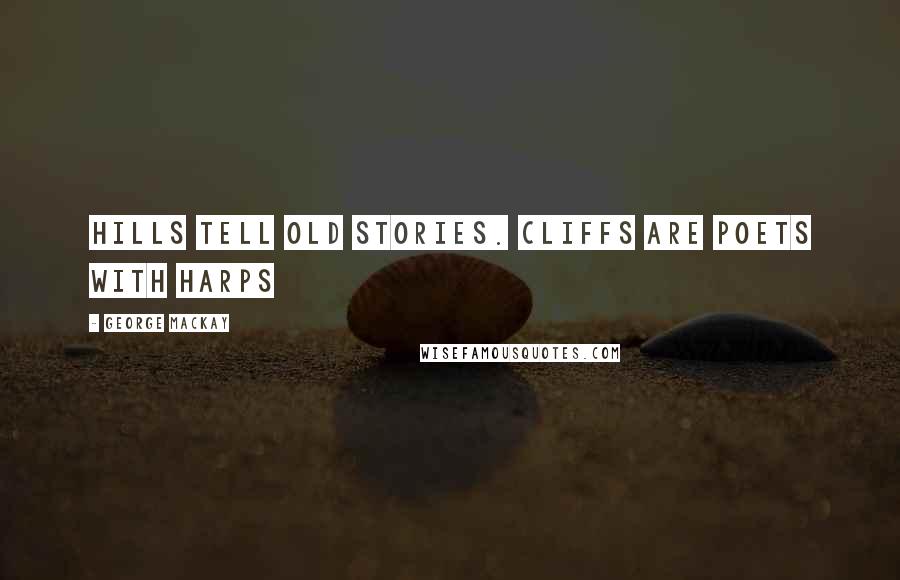 George MacKay Quotes: Hills tell old stories. Cliffs are poets with harps