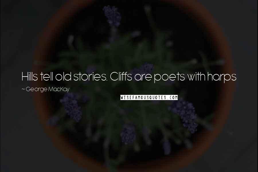 George MacKay Quotes: Hills tell old stories. Cliffs are poets with harps