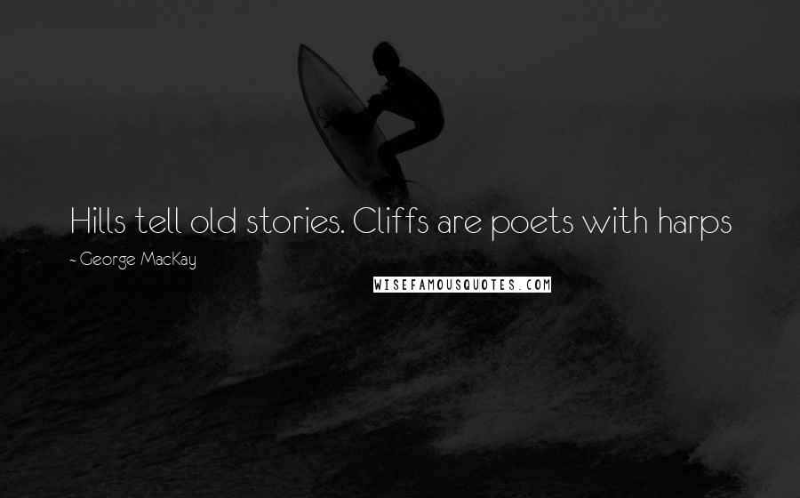 George MacKay Quotes: Hills tell old stories. Cliffs are poets with harps