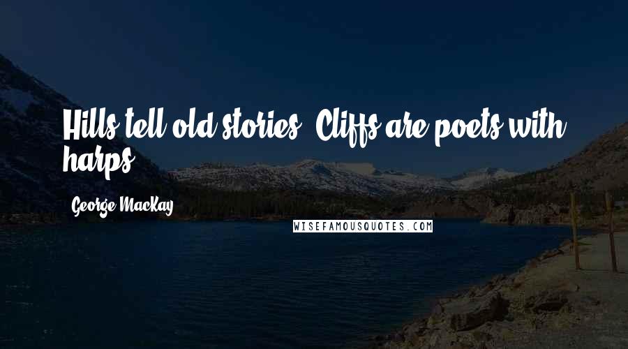 George MacKay Quotes: Hills tell old stories. Cliffs are poets with harps