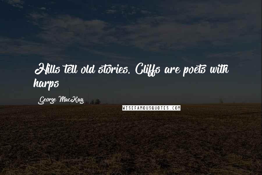 George MacKay Quotes: Hills tell old stories. Cliffs are poets with harps