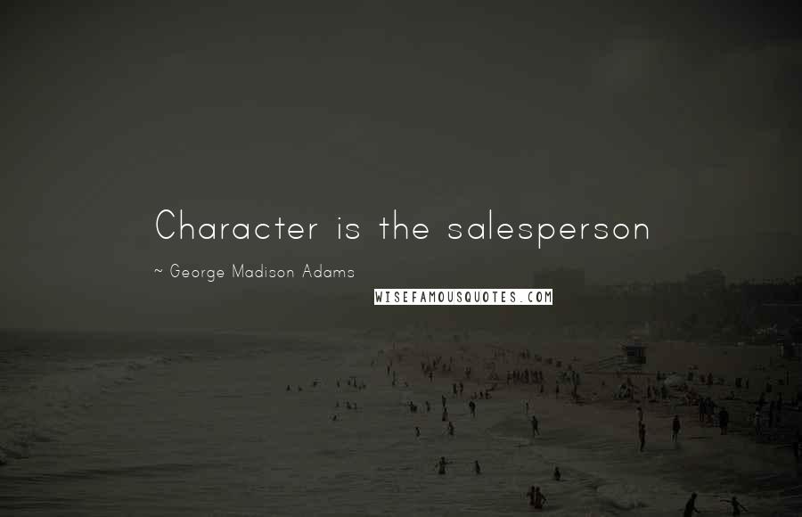George Madison Adams Quotes: Character is the salesperson