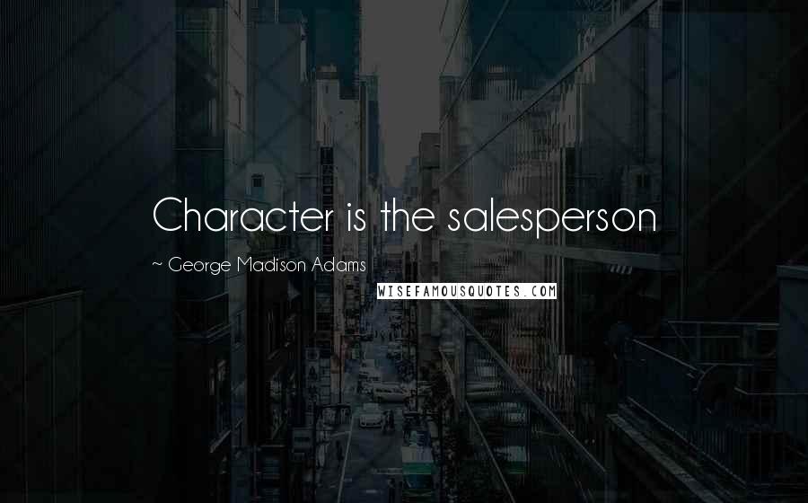 George Madison Adams Quotes: Character is the salesperson