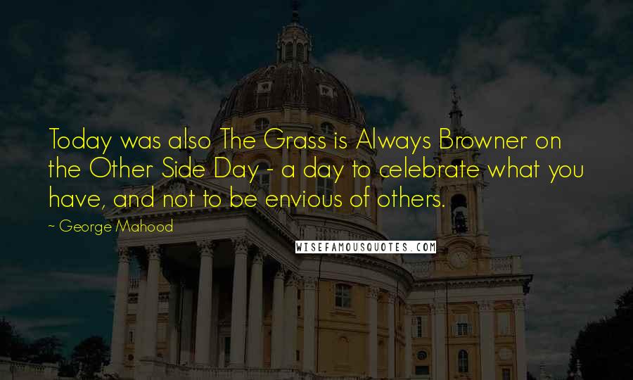 George Mahood Quotes: Today was also The Grass is Always Browner on the Other Side Day - a day to celebrate what you have, and not to be envious of others.