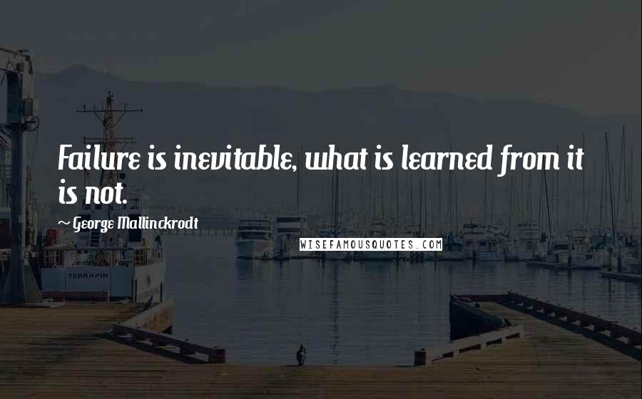 George Mallinckrodt Quotes: Failure is inevitable, what is learned from it is not.