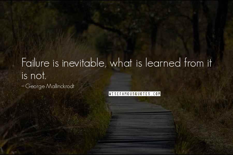 George Mallinckrodt Quotes: Failure is inevitable, what is learned from it is not.