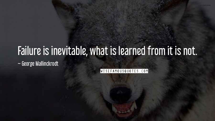 George Mallinckrodt Quotes: Failure is inevitable, what is learned from it is not.