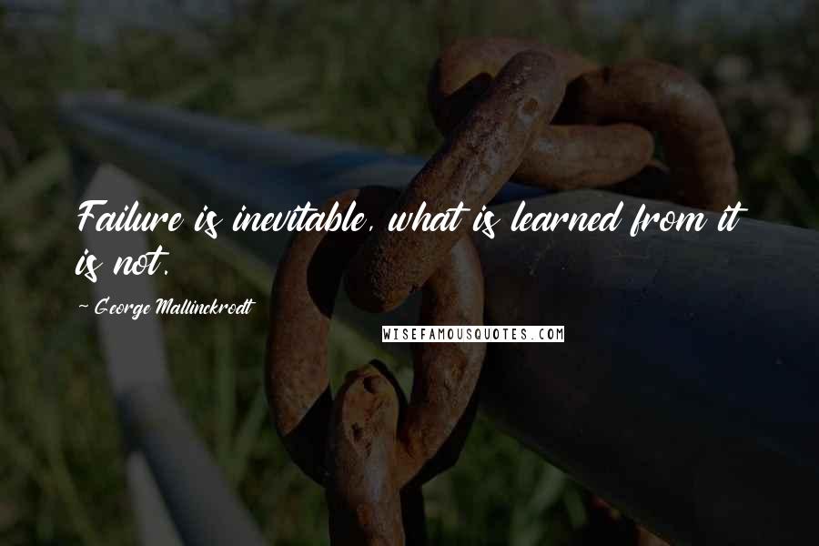George Mallinckrodt Quotes: Failure is inevitable, what is learned from it is not.