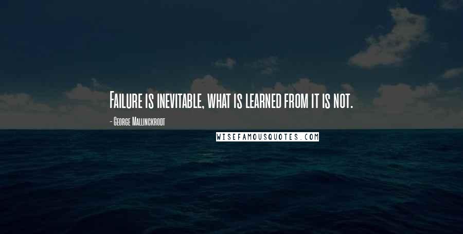 George Mallinckrodt Quotes: Failure is inevitable, what is learned from it is not.