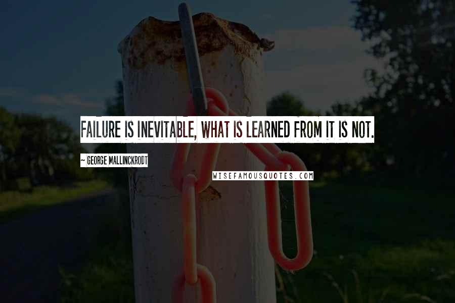 George Mallinckrodt Quotes: Failure is inevitable, what is learned from it is not.