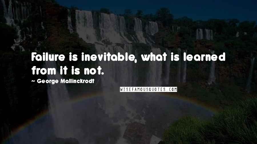 George Mallinckrodt Quotes: Failure is inevitable, what is learned from it is not.