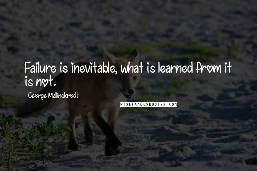 George Mallinckrodt Quotes: Failure is inevitable, what is learned from it is not.