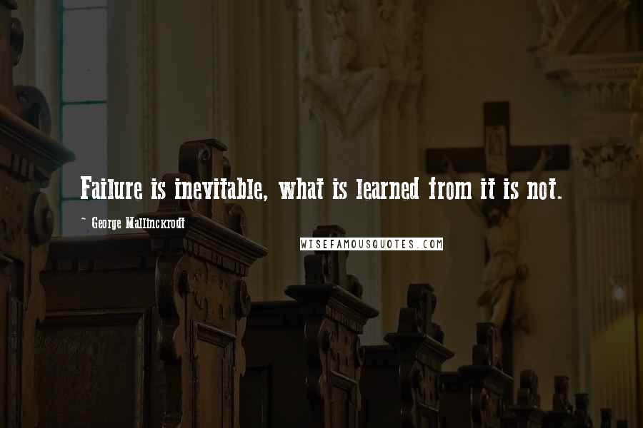 George Mallinckrodt Quotes: Failure is inevitable, what is learned from it is not.