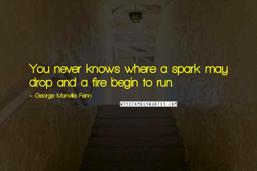 George Manville Fenn Quotes: You never knows where a spark may drop and a fire begin to run.