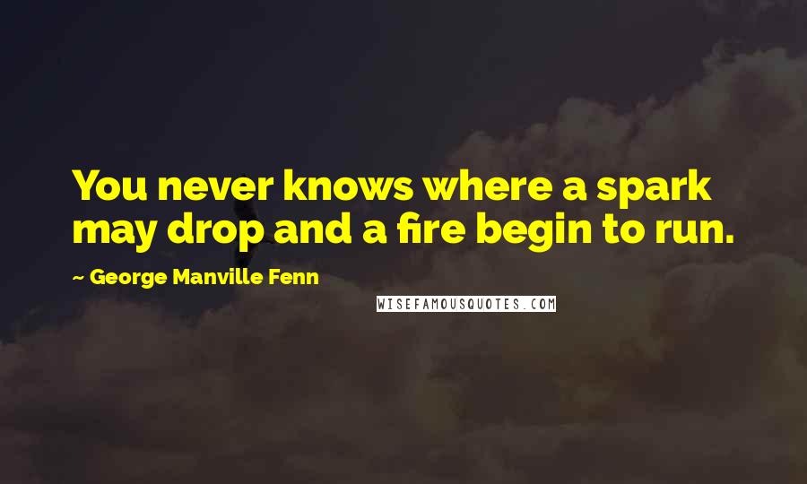 George Manville Fenn Quotes: You never knows where a spark may drop and a fire begin to run.