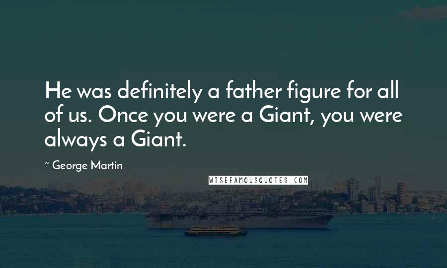 George Martin Quotes: He was definitely a father figure for all of us. Once you were a Giant, you were always a Giant.