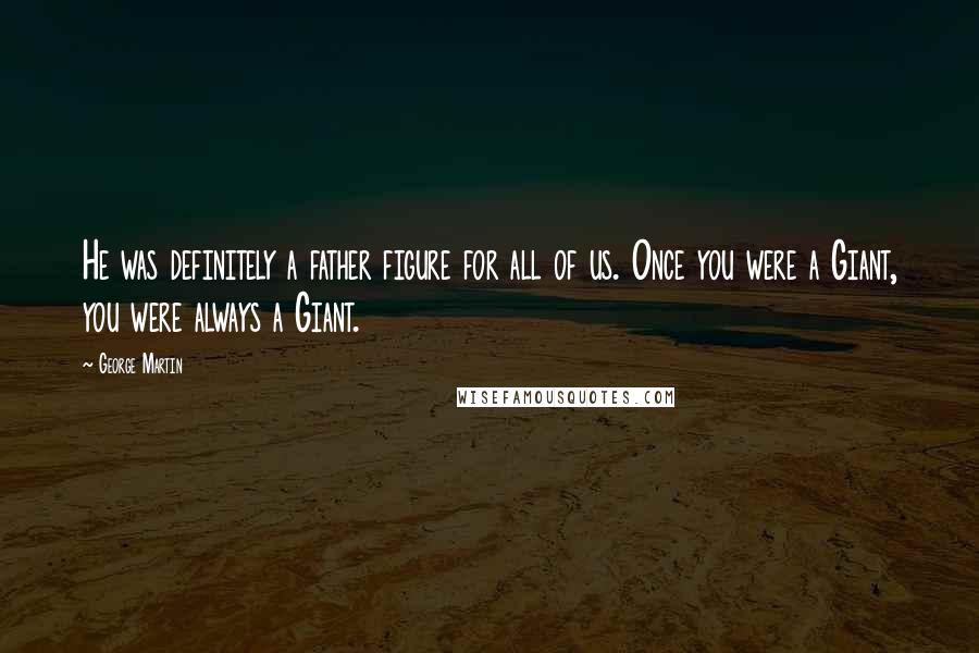 George Martin Quotes: He was definitely a father figure for all of us. Once you were a Giant, you were always a Giant.