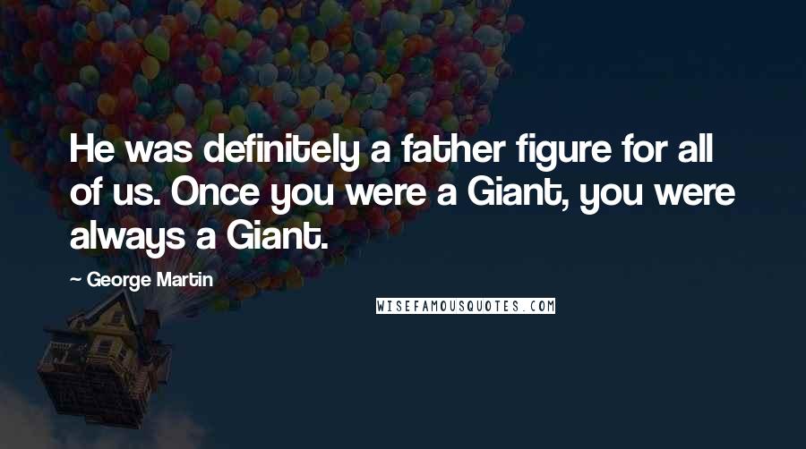 George Martin Quotes: He was definitely a father figure for all of us. Once you were a Giant, you were always a Giant.