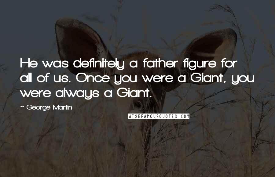 George Martin Quotes: He was definitely a father figure for all of us. Once you were a Giant, you were always a Giant.