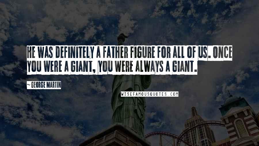 George Martin Quotes: He was definitely a father figure for all of us. Once you were a Giant, you were always a Giant.