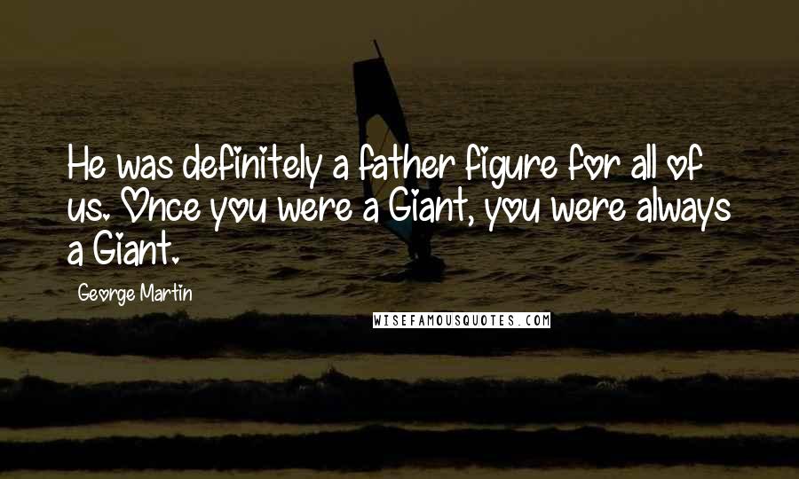 George Martin Quotes: He was definitely a father figure for all of us. Once you were a Giant, you were always a Giant.