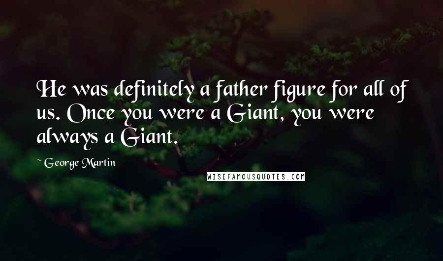 George Martin Quotes: He was definitely a father figure for all of us. Once you were a Giant, you were always a Giant.