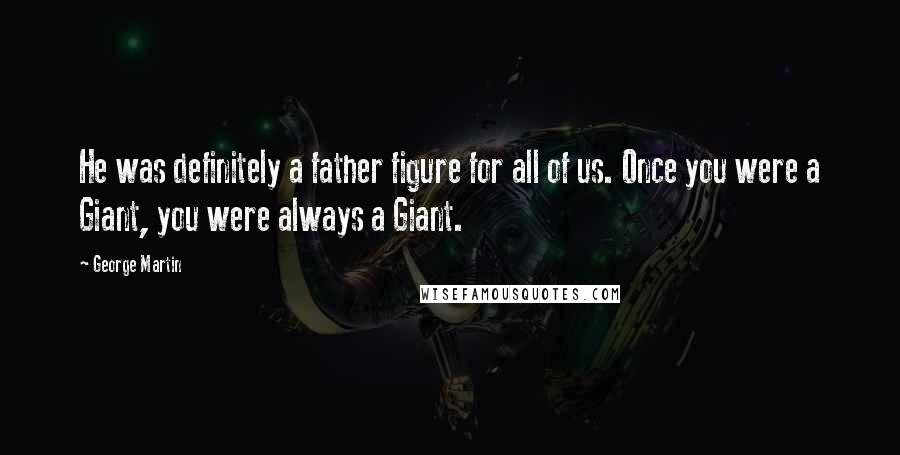 George Martin Quotes: He was definitely a father figure for all of us. Once you were a Giant, you were always a Giant.