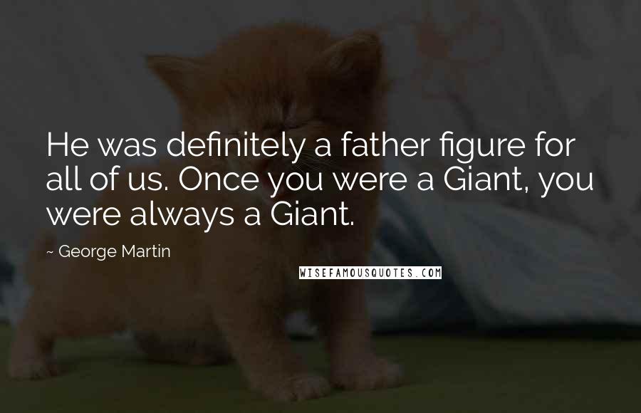 George Martin Quotes: He was definitely a father figure for all of us. Once you were a Giant, you were always a Giant.