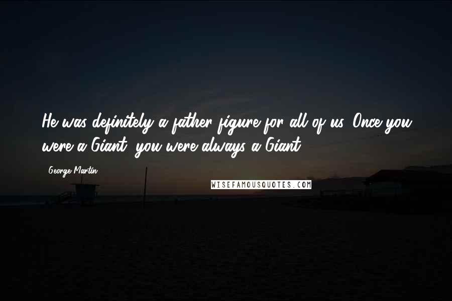 George Martin Quotes: He was definitely a father figure for all of us. Once you were a Giant, you were always a Giant.