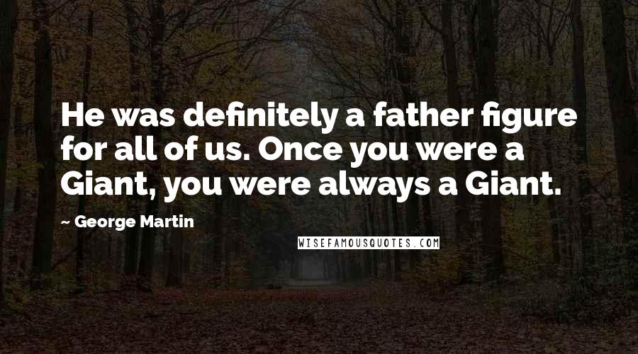 George Martin Quotes: He was definitely a father figure for all of us. Once you were a Giant, you were always a Giant.