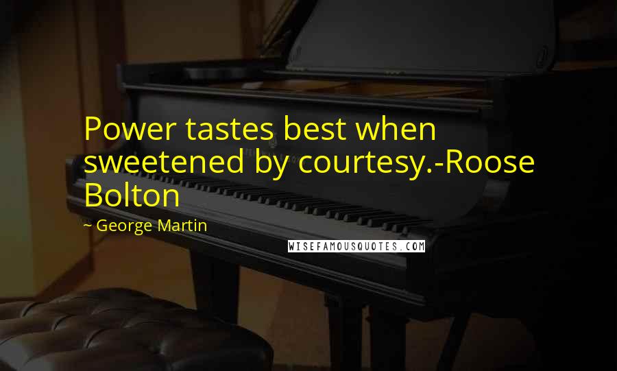 George Martin Quotes: Power tastes best when sweetened by courtesy.-Roose Bolton