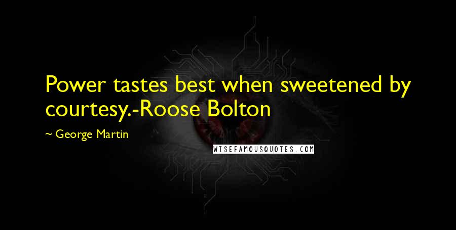 George Martin Quotes: Power tastes best when sweetened by courtesy.-Roose Bolton
