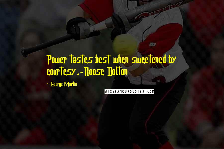 George Martin Quotes: Power tastes best when sweetened by courtesy.-Roose Bolton